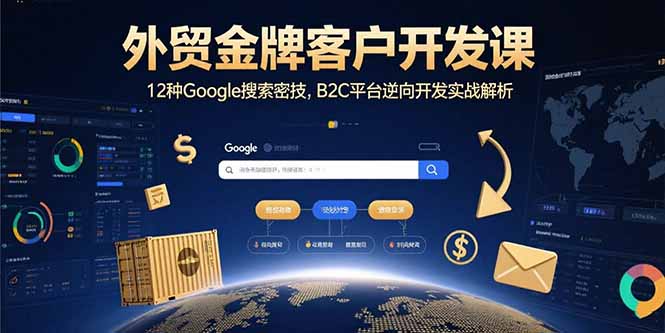 （15724期）外贸金牌客户开发课，12种Google搜索密技，B2C平台逆向开发实战解析_生财有道创业项目网-生财有道