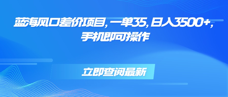 （15714期）蓝海风口差价项目，一单35，日入3500+，手机即可操作_生财有道创业项目网-生财有道