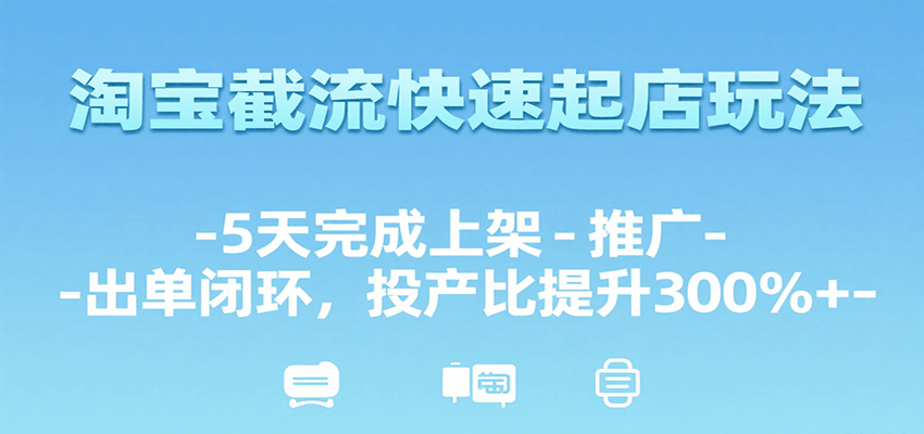 淘宝截流快速起店玩法，5天完成上架-推广-出单闭环，投产比提升300%+_生财有道创业网-生财有道