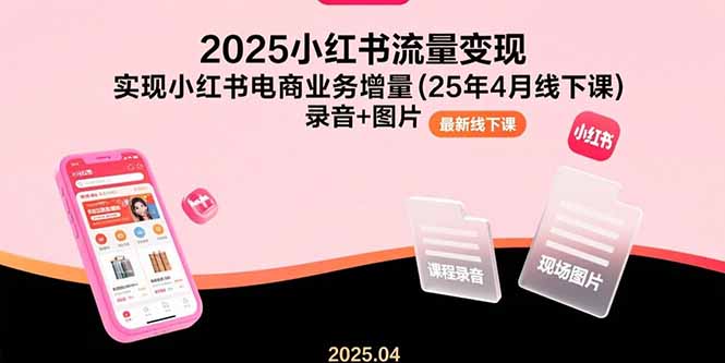 （15601期）2025小红书流量变现，实现小红书电商业务增量(25年4月线下课)录音+图片_生财有道创业项目网-生财有道