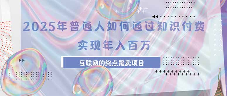 （15585期）2025年普通人如何通过知识付费年薪百万，互联网的尽头是卖加盟卖项目_生财有道创业项目网-生财有道