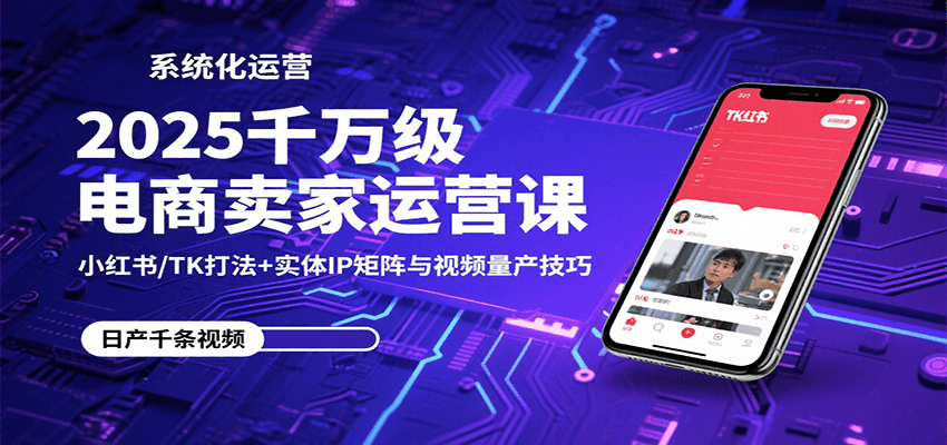 2025千万级电商卖家运营课：小红书/TK打法+实体IP矩阵与视频量产技巧_生财有道创业网-生财有道