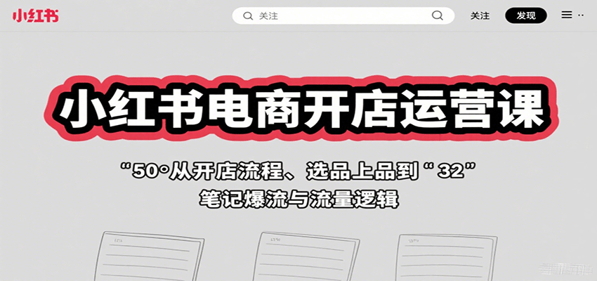 小红书电商开店运营课：从开店流程、选品上品到笔记爆流与流量逻辑_生财有道创业网-生财有道