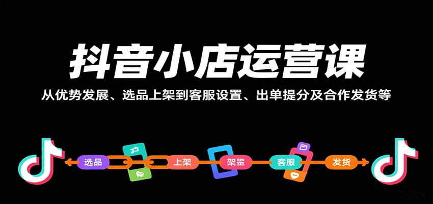 抖音小店运营课，从优势发展、选品上架到客服设置、出单提分及合作发货等_生财有道创业网-生财有道