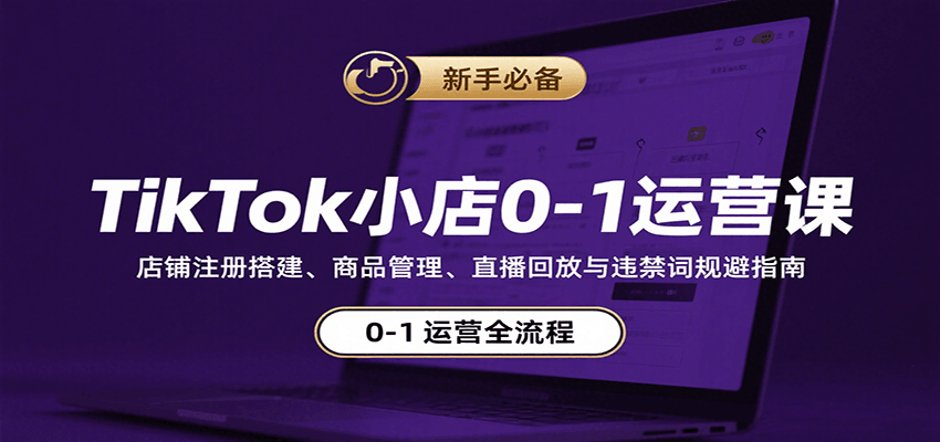 TikTok小店0-1运营课：店铺注册搭建、商品管理、直播回放与违禁词规避指南_生财有道创业网-生财有道