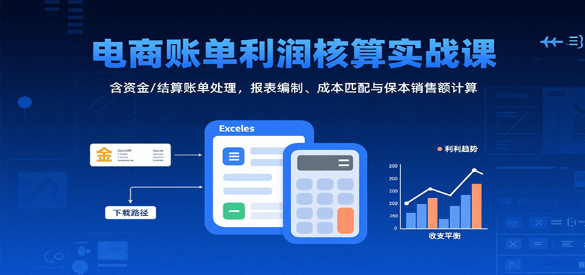 电商账单利润核算实战课：含资金/结算账单处理，报表编制、成本匹配与保本销售额计算_生财有道创业网-生财有道