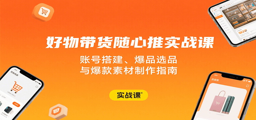 好物带货随心推实战课：账号搭建、爆品选品与爆款素材制作指南_生财有道创业网-生财有道