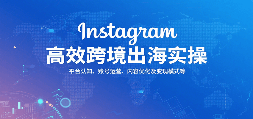 Instagram高效跨境出海实操：平台认知、账号运营、内容优化及变现模式等_生财有道创业网-生财有道