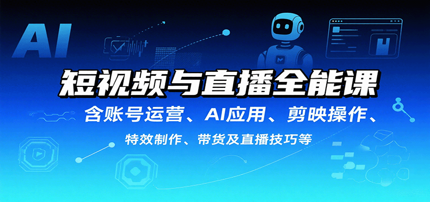短视频与直播全能课，含账号运营、AI应用、剪映操作、特效制作、带货及直播技巧等_生财有道创业网-生财有道