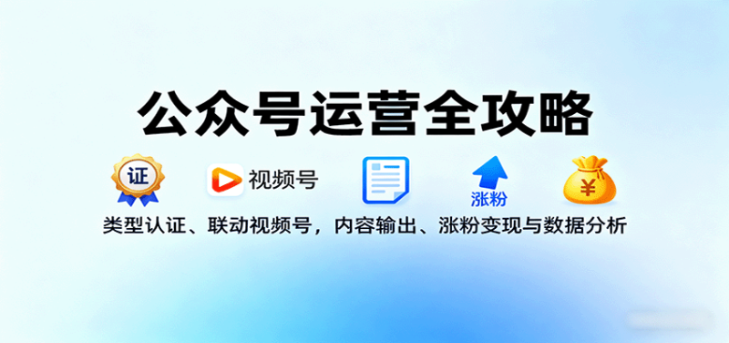 公众号运营全攻略：类型认证、联动视频号，内容输出、涨粉变现与数据分析_生财有道创业网-生财有道