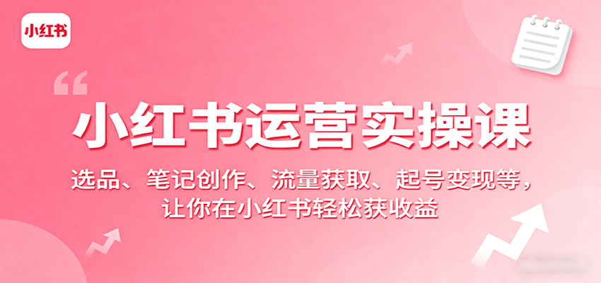 小红书运营实操课：选品、笔记创作、流量获取、起号变现等，让你在小红书轻松获收益_生财有道创业网-生财有道