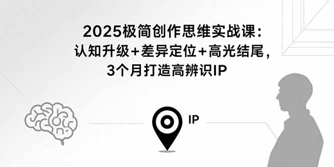 （15928期）2025极简创作思维实战课：认知升级+差异定位+高光结尾，3个月打造高辨识IP_生财有道创业项目网-生财有道