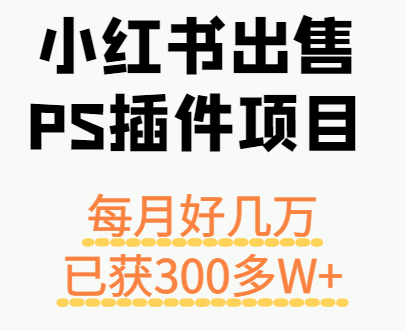 小红书出售PS插件项目，每月都收入好几万，长期操作已获利300多W+_生财有道创业网-生财有道