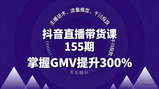 （16074期）抖音直播带货课155期，主播话术、流量模型、千川投放，掌握GMV提升300%_生财有道创业项目网-生财有道