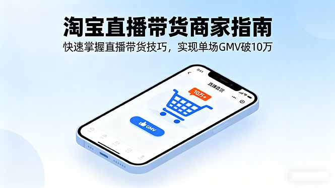 （16075期）淘宝直播带货商家指南，快速掌握直播带货技巧，实现单场GMV破10万_生财有道创业项目网-生财有道