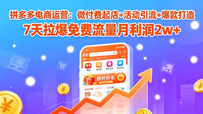 （15960期）拼多多电商运营：微付费起店+活动引流+爆款打造 7天拉爆免费流量月利润2w+_生财有道创业项目网-生财有道