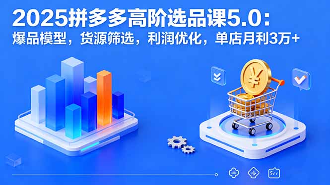 （16019期）2025拼多多高阶选品课5.0：爆品模型，货源筛选，利润优化，单店月利3万+_生财有道创业项目网-生财有道