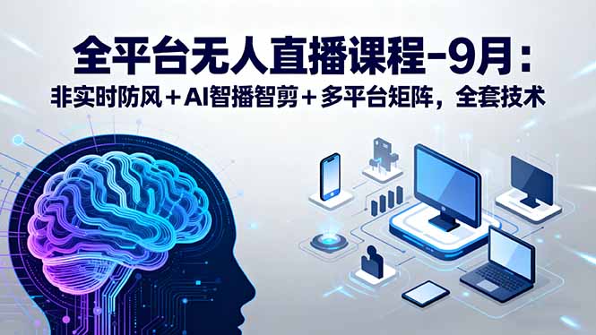 （15963期）全平台无人直播课程：非实时防风＋AI智播智剪＋多平台矩阵，9月全套技术_生财有道创业项目网-生财有道