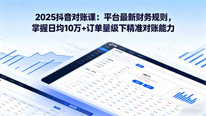 （16030期）2025抖音 对账课：平台最新财务规则 掌握日均10万+订单量级下精准对账能力_生财有道创业项目网-生财有道
