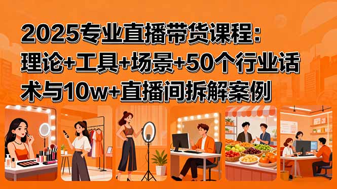 （15988期）2025专业直播带货课程：理论+工具+场景+50个行业话术与10w+直播间拆解案例_生财有道创业项目网-生财有道