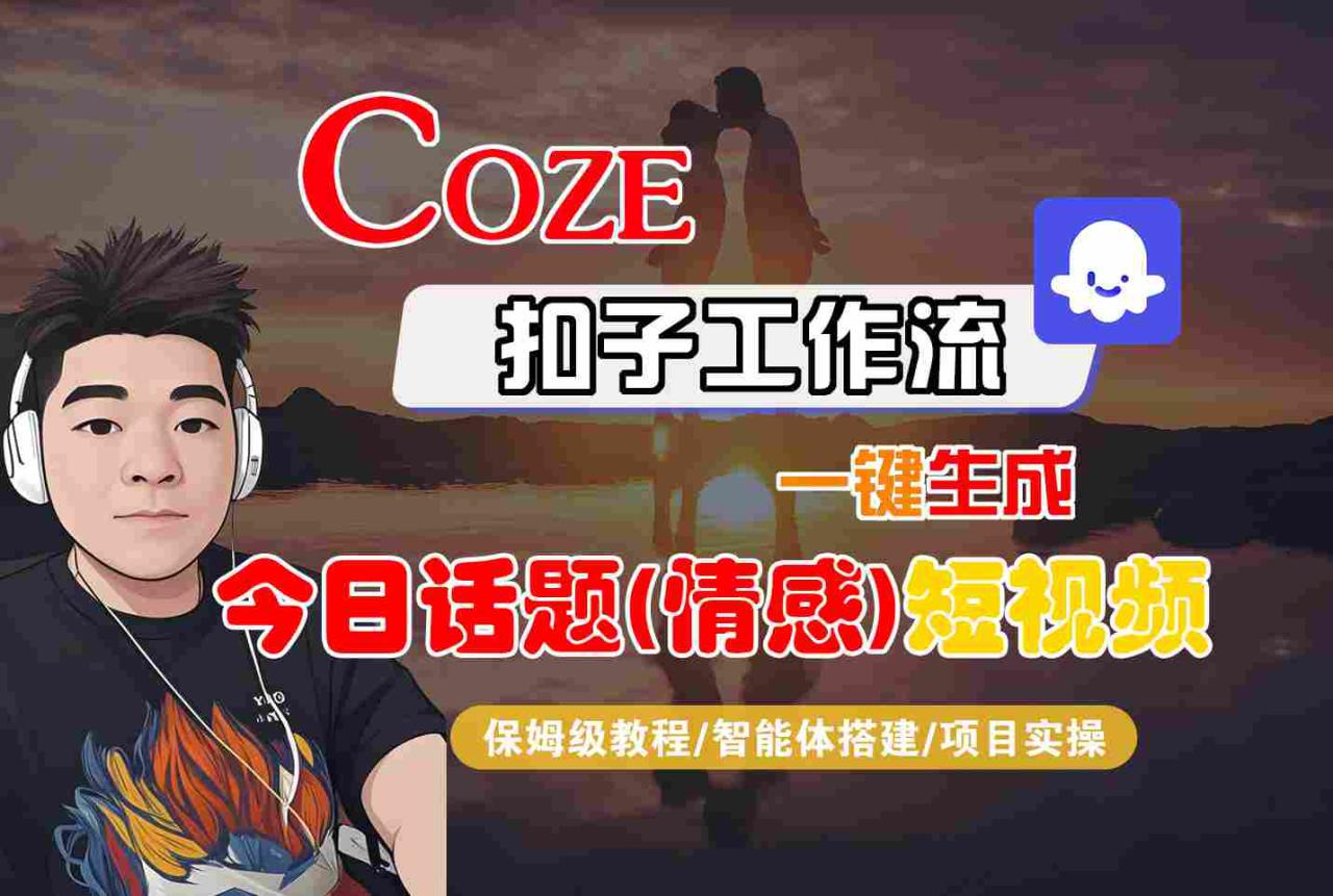 Coze智能体工作流一键生成今日话题(情感)短视频，全流程保姆级教学——生财有道创业项目网-生财有道