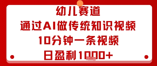 幼儿赛道：通过AI做传统知识视频，10分钟一条视频，日盈利多张——生财有道创业项目网-生财有道