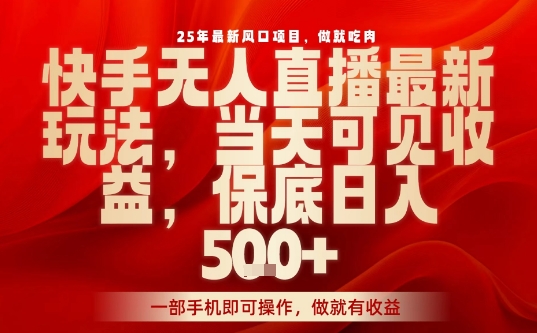 25年最新风口项目，快手无人直播，当天做当天出收益，不违规，一部手机即可操作，保底日入5张+【揭秘】——生财有道创业项目网-生财有道