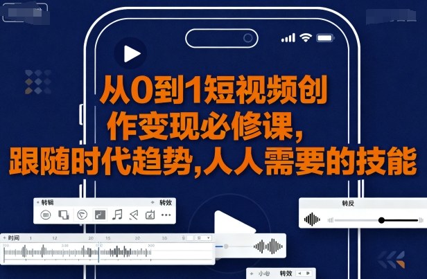 从0到1短视频创作变现必修课，跟随时代趋势，人人需要的技能——生财有道创业项目网-生财有道