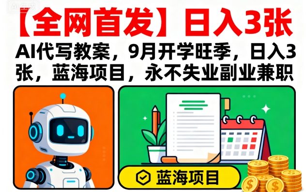 【全网首发】AI代写教案，9月开学旺季，日入3张，蓝海项目，永不失业副业兼职——生财有道创业项目网-生财有道