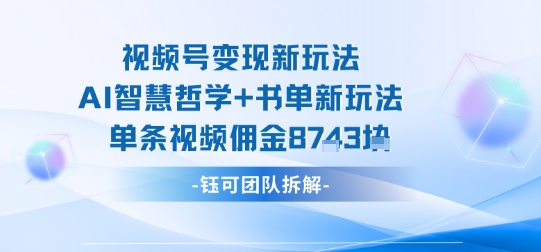 视频号变现新玩法，AI智慧哲学+书单新玩法，单条视频佣金1k+——生财有道创业项目网-生财有道