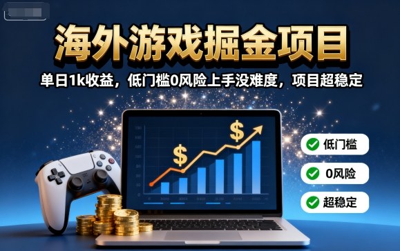 海外游戏掘金项目：单日1k收益，低门槛0风险上手没难度，项目超稳定【揭秘】——生财有道创业项目网-生财有道