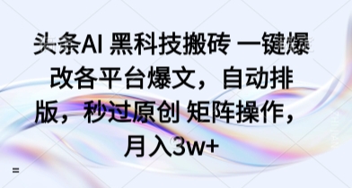 头条AI 黑科技搬砖 一键爆改各平台爆文，自动排版，秒过原创 矩阵操作，月入3w+【揭秘】——生财有道创业项目网-生财有道