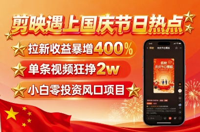剪映遇上国庆热点，拉新收益暴增400%，单条视频狂挣2W+，无需剪辑基础，几分钟一条作品——生财有道创业项目网-生财有道