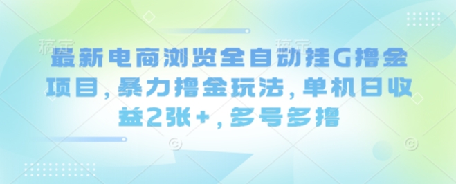 最新电商浏览全自动挂G撸金项目，暴力撸金玩法，单机日收益2张+，多号多撸【揭秘】——生财有道创业项目网-生财有道