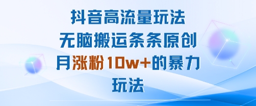 抖音高流量玩法：无脑搬运条条原创，月涨粉10w+的暴力玩法——生财有道创业项目网-生财有道