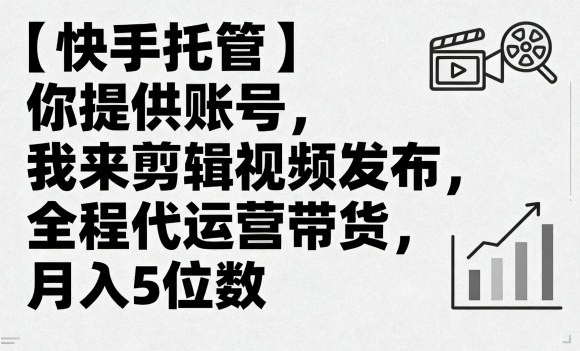 【快手托管】你提供账号，我来剪辑视频发布，全程代运营带货，月入5位数【揭秘】——生财有道创业项目网-生财有道