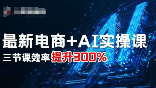 最新电商+AI实操课，三节课效率提升300%——生财有道创业项目网-生财有道