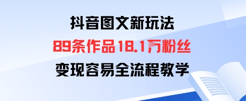 抖音图文新玩法：89条作品收获18.1W粉丝，变现容易全流程教学——生财有道创业项目网-生财有道