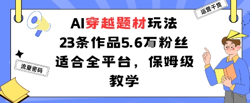 AI穿越题材玩法：23条作品收获5.6W粉丝适合全平台，保姆级教学——生财有道创业项目网-生财有道