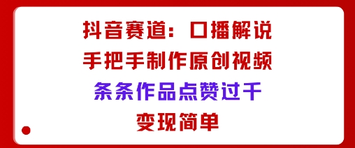 抖音赛道：口播解说，手把手教你制作原创视频，条条作品点赞过千，变现简单——生财有道创业项目网-生财有道