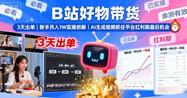 B站好物带货，3天出单，新手月入1W实操拆解，AI生成视频，抓住平台红利期最后机会——生财有道创业项目网-生财有道
