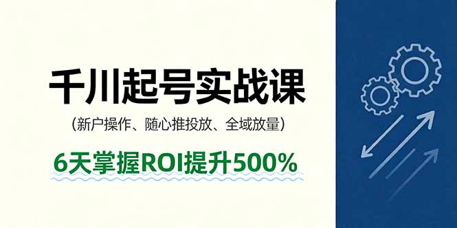 （16086期）抖音千川起号实战课，新户操作,随心推投放,全域放量，6天掌握ROI提升500%_生财有道创业项目网-生财有道