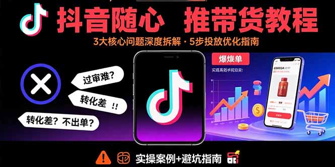 （15870期）抖音随心推带货教程：拆解过审难/转化差/不出单 等常见问题 实现高效带货_生财有道创业项目网-生财有道
