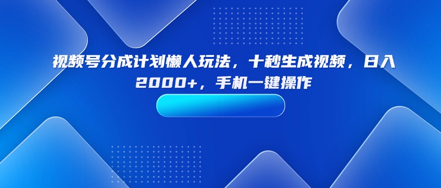 （15932期）视频号分成计划懒人玩法，十秒生成视频，日入2000+，手机一键操作_生财有道创业项目网-生财有道