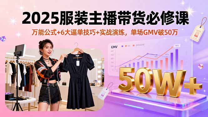 （16001期）2025服装主播带货必修课，万能公式+6大逼单技巧+实战演练，单场GMV破50万_生财有道创业项目网-生财有道