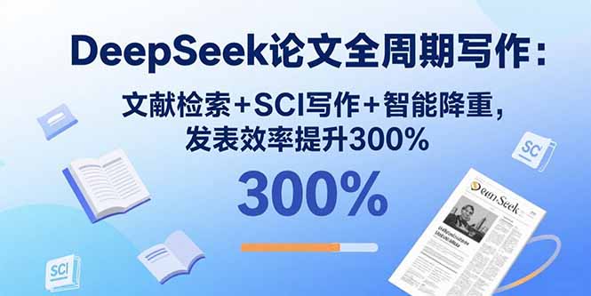 （15919期）DeepSeek论文全周期写作：文献检索+SCI写作+智能降重，发表效率提升300%_生财有道创业项目网-生财有道