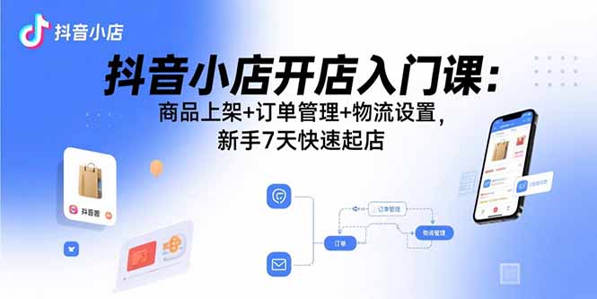 （15947期）抖音小店开店入门课：商品上架+订单管理+物流设置，新手7天快速起店_生财有道创业项目网-生财有道