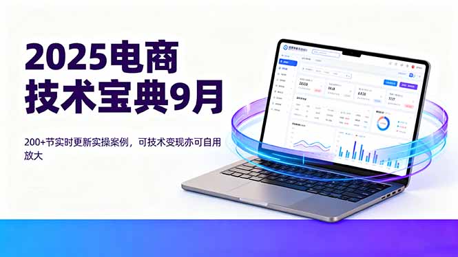 （16010期）2025电商技术宝典9月：200+节实时更新实操案例，可技术变现亦可自用放大_生财有道创业项目网-生财有道