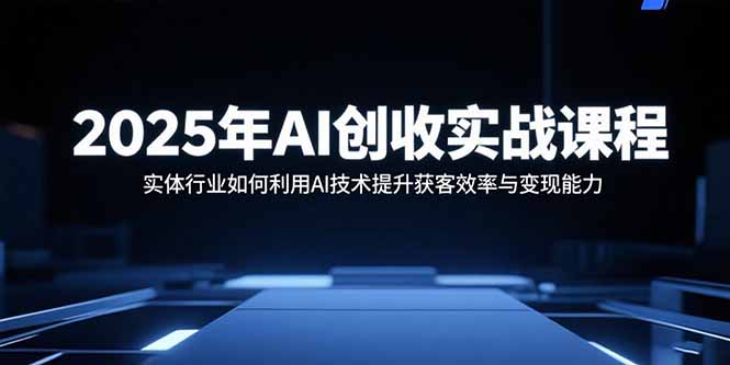 （15889期）2025年AI创收实战课程：实体行业如何利用AI技术提升获客效率与变现能力_生财有道创业项目网-生财有道