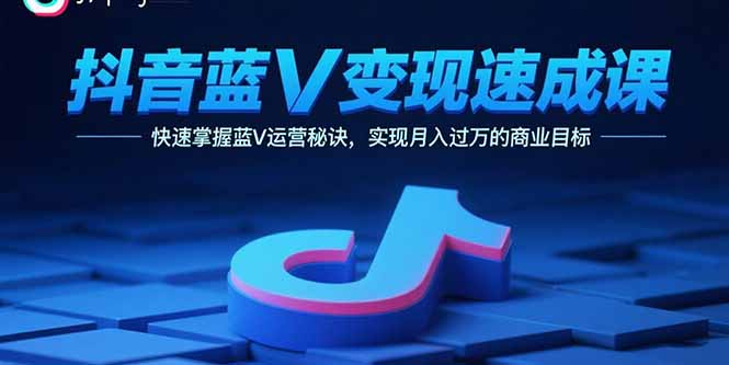 （15950期）抖音蓝V变现速成课，快速掌握蓝V运营秘诀，实现月入过万的商业目标_生财有道创业项目网-生财有道